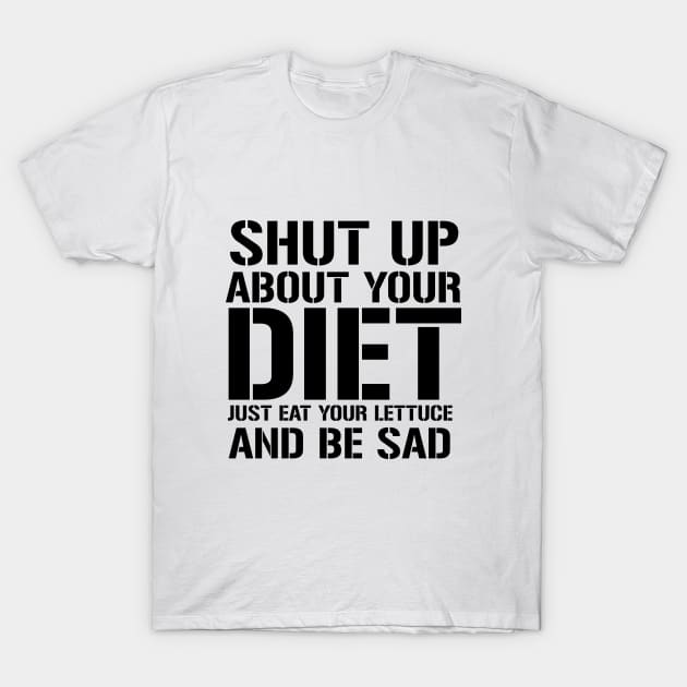 Shut up about Your Diet Just Eat Your Lettuce And Be Sad T-Shirt by amalya